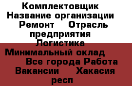 Комплектовщик › Название организации ­ Ремонт  › Отрасль предприятия ­ Логистика › Минимальный оклад ­ 20 000 - Все города Работа » Вакансии   . Хакасия респ.